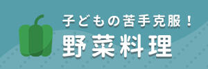 子どもの苦手克服！野菜料理